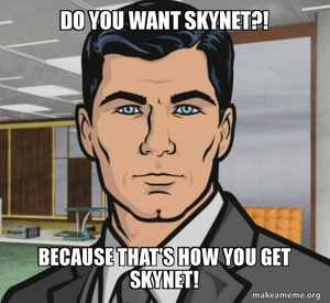 archer template do you want ants ?, remplacer par do you want skynet ? because that’s how you get skynet.