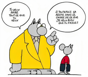 le chat de Philippe Geluck, tu peux faire tout ce que tu veux, si toutefois ça reste dans le cadre de ce que je veux bien que tu fasses.