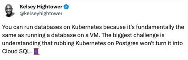 You can run databases on Kubernetes because it’s fundamentally the same as running a database on a VM. The biggest challenge is understanding that rubbing Kubernetes on Postgres won’t turn it into Cloud SQL